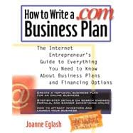 How to Write a .Com Business Plan : The Internet Entrepreneur's Guide to Everything You Need to Know about Business Plans and Financing Options