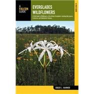 Everglades Wildflowers A Field Guide to Wildflowers of the Historic Everglades, including Big Cypress, Corkscrew, and Fakahatchee Swamps