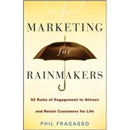 Marketing for Rainmakers 52 Rules of Engagement to Attract and Retain Customers for Life