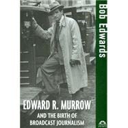 Edward R. Murrow and the Birth of Broadcast Journalism