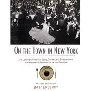 On the Town in New York: The Landmark History of Eating, Drinking, and Entertainments from the American Revolution to the Food Revolution