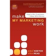 Make My Marketing Work : How to Win Customers and Make More Money
