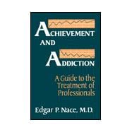 Achievement And Addiction: A Guide To The Treatment Of Professionals