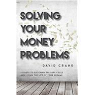 Solving Your Money Problems Secrets to Escaping the Debt Cycle and Living the Life of Your Dreams