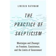 The Practice of Skepticism Montaigne and Zhuangzi on Freedom, Coexistence, and the Limits of Government book cover, ISBN 9780197607534