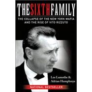 The Sixth Family The Collapse of the New York Mafia and the Rise of Vito Rizzuto