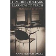Teaching to Learn/Learning to Teach : Meditations on the Classroom