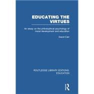 Educating the Virtues (RLE Edu K): An Essay on the Philosophical Psychology of Moral Development and Education
