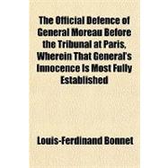 The Official Defence of General Moreau Before the Tribunal at Paris, Wherein That General's Innocence Is Most Fully Established