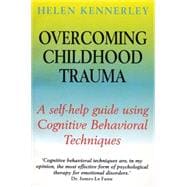 Overcoming Childhood Trauma : A Self-Help Guide Using Cognitive Behavioral Techniques