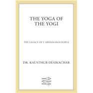 The Yoga of the Yogi The Legacy of T. Krishnamacharya