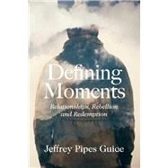 Defining Moments Relationships, Rebellion and Redemption