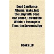 Dead Can Dance Albums : Wake, into the Labyrinth, Dead Can Dance, Toward the Within, a Passage in Time, the Serpent's Egg,9781156437537