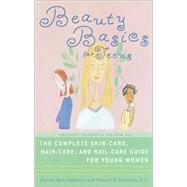 Beauty Basics for Teens : The Complete Skin-Care, Hair-Care and Nail-Care Guide for Young Women