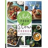 Whole Food Slow Cooked 100 Recipes for the Slow Cooker or Stovetop