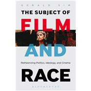 The Subject of Film and Race Retheorizing Politics, Ideology, and Cinema