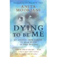 Dying To Be Me My Journey from Cancer, to Near Death, to True Healing