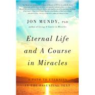 Eternal Life and A Course in Miracles A Path to Eternity in the Essential Text