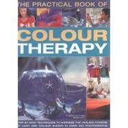 The Practical Book of Color Therapy Step-by-Step Techniques to Harness the Healing Powers of Light and Color, Shown in Over 150 Photographs