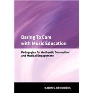 Daring to Care with Music Education Pedagogies for Authentic Connection and Musical Engagement