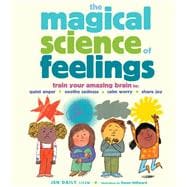 The Magical Science of Feelings Train Your Amazing Brain to Quiet Anger, Soothe Sadness, Calm Worry, and Share Joy