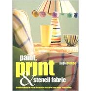Paint, Print and Stencil Fabrics : 30 Fabulous Projects to Make Using Dip-Dyed, Tie-Dyed, Space-Dyed and Marbled Fabric