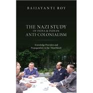 The Nazi Study of India and Indian Anti-Colonialism Knowledge Providers and Propagandists in the 'Third Reich'