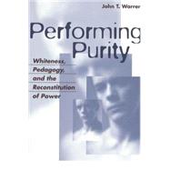 Performing Purity : Whiteness, Pedagogy, and the Reconstitution of Power