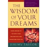 The Wisdom of Your Dreams Using Dreams to Tap into Your Unconscious and Transform Your Life