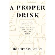 A Proper Drink The Untold Story of How a Band of Bartenders Saved the Civilized Drinking World [A Cocktails Book]
