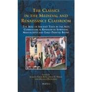 The Classics in the Medieval and Renaissance Classroom: The Role of Ancient Texts in the Arts Curriculum As Revealed by Surviving Manuscripts and Early Printed Books