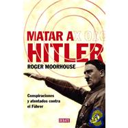 Matar a Hitler/ Killing Hitler: Conspiraciones y atentados contra el Fuhrer/ Conspiracy and Attempts on the Fuhrer