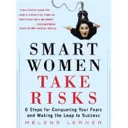 Smart Women Take Risks : Six Steps for Conquering Your Fears and Making the Leap to Success