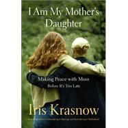 I Am My Mother's Daughter : Making Peace with Mom - Before It's Too Late