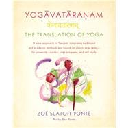 Yogavataranam: The Translation of Yoga A New Approach to Sanskrit, Integrating Traditional and Academic Methods and Based on Classic Yoga Texts, for University Courses, Yoga Programs, and Self Study