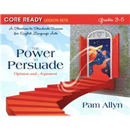 Core Ready Lesson Sets for Grades 3-5 A Staircase to Standards Success for English Language Arts, The Power to Persuade: Opinion and Argument