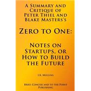 A Summary and Critique of Peter Thiel and Blake Masters’s Zero to One