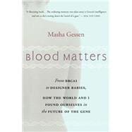 Blood Matters: From Inherited Illness to Designer Babies, How the World and I Found Ourselves in the Future of the