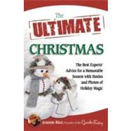 The Ultimate Christmas: The Best Experts' Advice for a Memorable Season with Stories and Photos of Holiday Magic