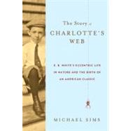 The Story of Charlotte's Web E. B. White's Eccentric Life in Nature and the Birth of an American Classic