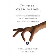 The Wisest One in the Room How You Can Benefit from Social Psychology's Most Powerful Insights