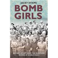 Bomb Girls Britains' Secret Army: The Munitions Women of World War II