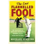 The Last Flannelled Fool My Small Part in English Cricket's Demise and its Large Part in Mine