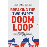 Breaking the Two-Party Doom Loop The Case for Multiparty Democracy in America
