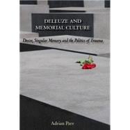 Deleuze and Memorial Culture Desire, Singular Memory and the Politics of Trauma