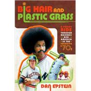 Big Hair and Plastic Grass A Funky Ride Through Baseball and America in the Swinging '70s