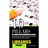 10 Pillars of Library and Information Science Pillar-1: Libraries (Objective Questions for UGC-NET, SLET, M.Phil./Ph.D. Entrance, KVS, NVS and Other Competitive Examinations)