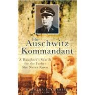 The Auschwitz Kommandant A Daughter's Search for the Father She Never Knew