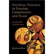 Political Violence in Judaism, Christianity, and Islam From Holy War to Modern Terror