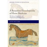 A Byzantine Encyclopaedia of Horse Medicine The Sources, Compilation, and Transmission of the Hippiatrica